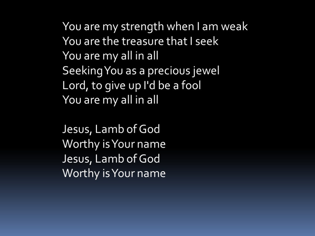 You are my strength when I am weak You are the treasure that I